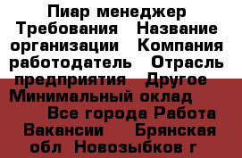 Пиар менеджер Требования › Название организации ­ Компания-работодатель › Отрасль предприятия ­ Другое › Минимальный оклад ­ 25 000 - Все города Работа » Вакансии   . Брянская обл.,Новозыбков г.